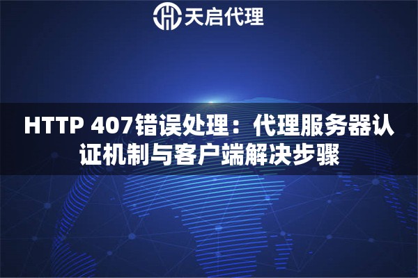 HTTP 407错误处理：代理服务器认证机制与客户端解决步骤