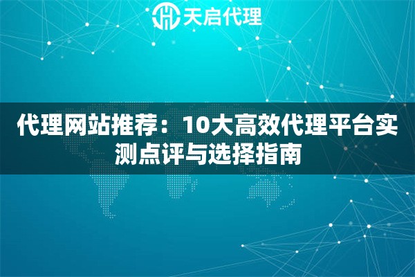 代理网站推荐：10大高效代理平台实测点评与选择指南