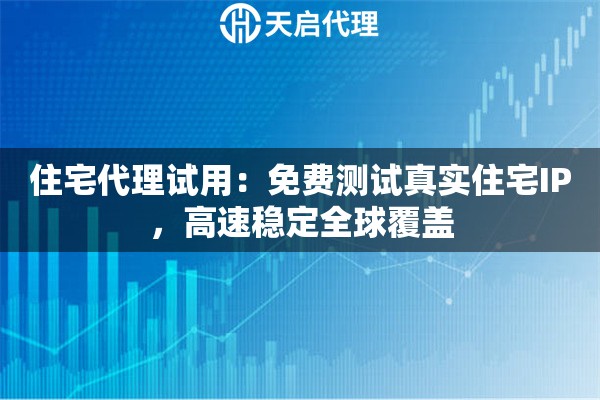 住宅代理试用：免费测试真实住宅IP，高速稳定全球覆盖