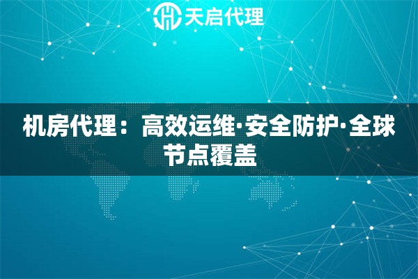 机房代理：高效运维·安全防护·全球节点覆盖