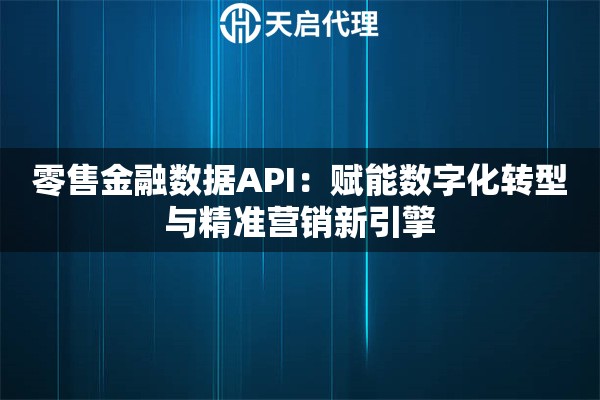零售金融数据API：赋能数字化转型与精准营销新引擎