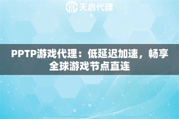 PPTP游戏代理：低延迟加速，畅享全球游戏节点直连