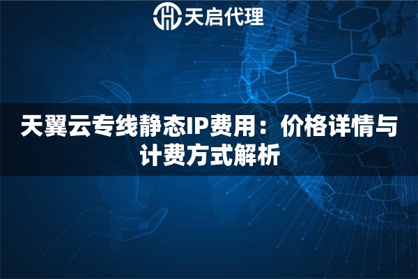 天翼云专线静态IP费用：价格详情与计费方式解析