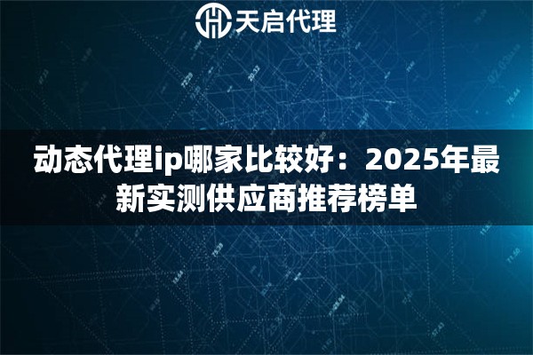 动态代理ip哪家比较好：2025年最新实测供应商推荐榜单
