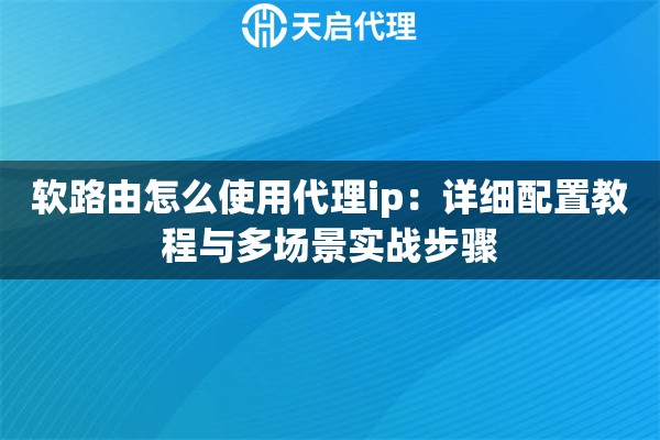 软路由怎么使用代理ip：详细配置教程与多场景实战步骤