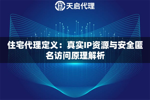 住宅代理定义：真实IP资源与安全匿名访问原理解析