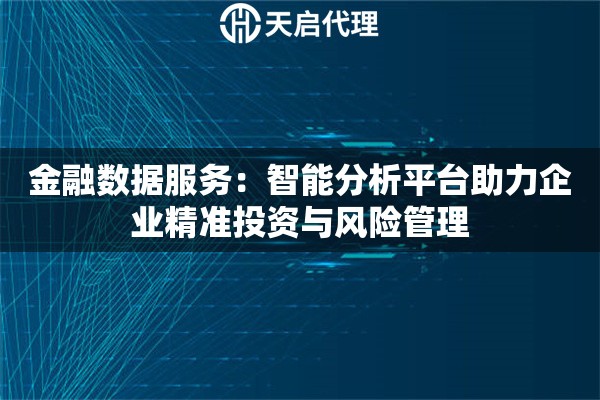 金融数据服务：智能分析平台助力企业精准投资与风险管理