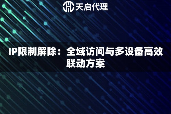 IP限制解除：全域访问与多设备高效联动方案