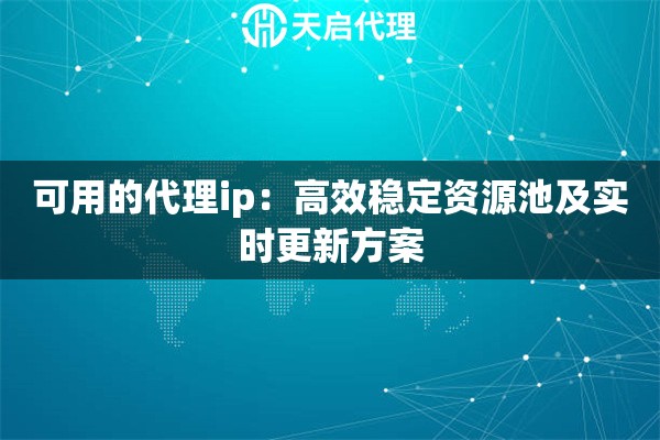 可用的代理ip：高效稳定资源池及实时更新方案