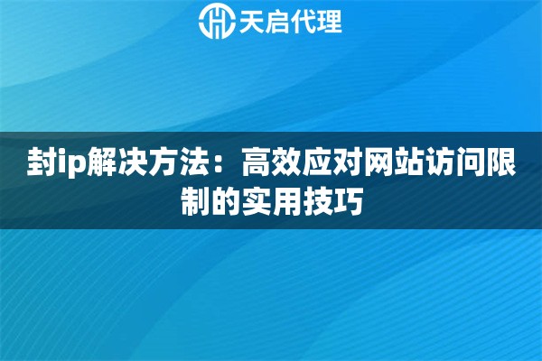 封ip解决方法：高效应对网站访问限制的实用技巧