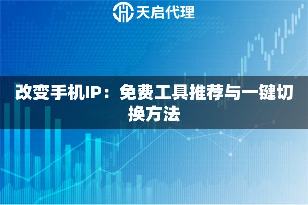 改变手机IP：免费工具推荐与一键切换方法