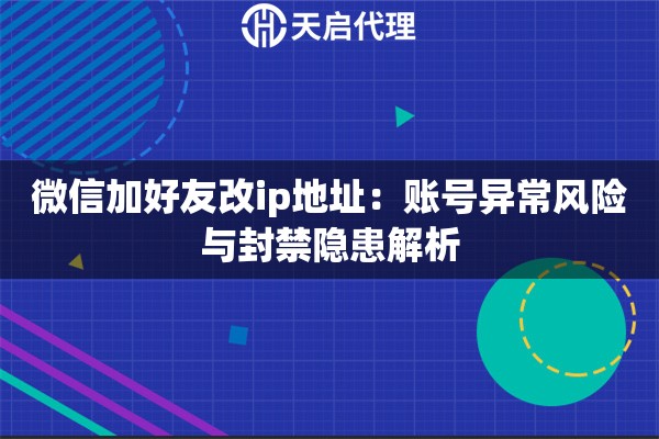 微信加好友改ip地址：账号异常风险与封禁隐患解析