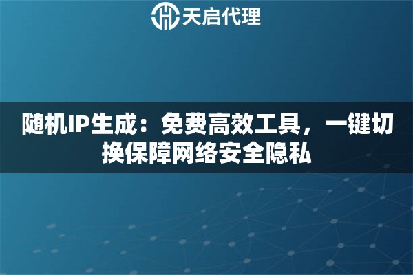 随机IP生成：免费高效工具，一键切换保障网络安全隐私