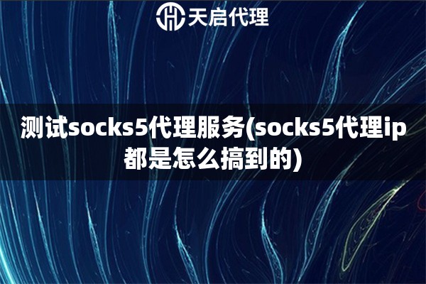 测试socks5代理服务(socks5代理ip都是怎么搞到的)