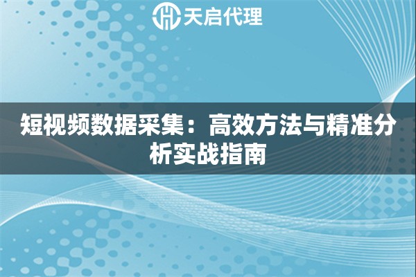 短视频数据采集：高效方法与精准分析实战指南