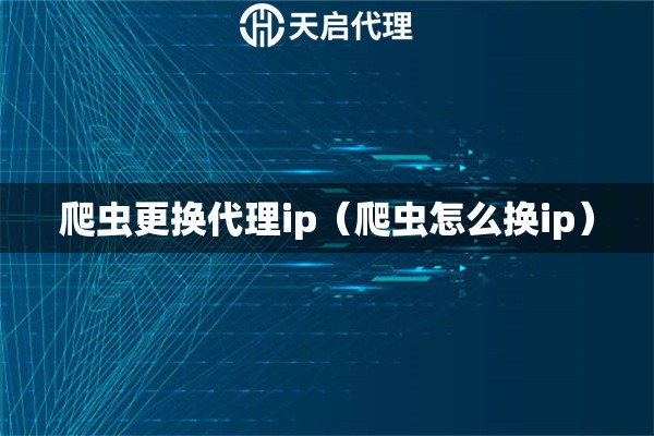 爬虫更换代理ip（爬虫怎么换ip）