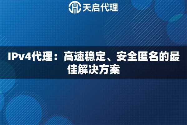 IPv4代理：高速稳定、安全匿名的最佳解决方案