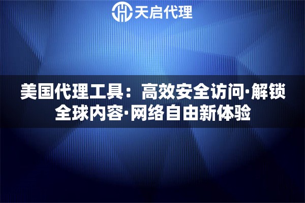 美国代理工具：高效安全访问·解锁全球内容·网络自由新体验