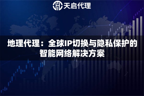 地理代理：全球IP切换与隐私保护的智能网络解决方案