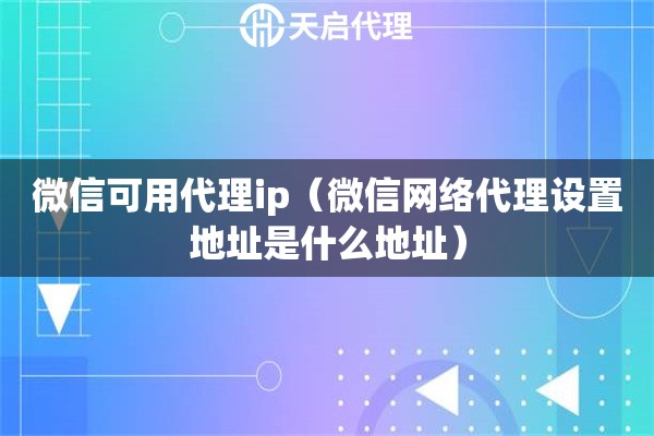 微信可用代理ip（微信网络代理设置地址是什么地址）