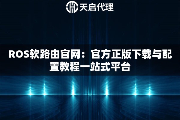 ROS软路由官网：官方正版下载与配置教程一站式平台