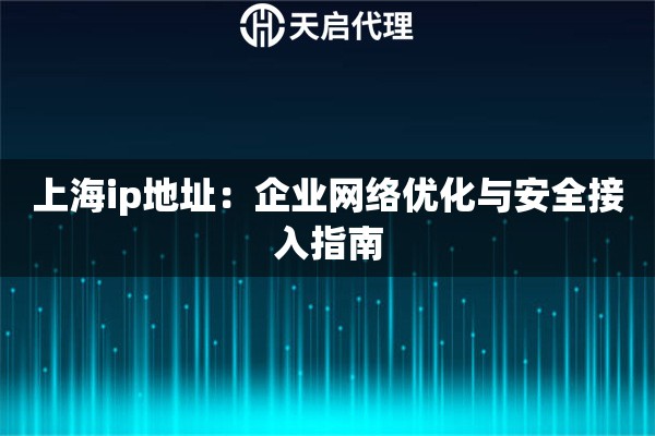 上海ip地址：企业网络优化与安全接入指南