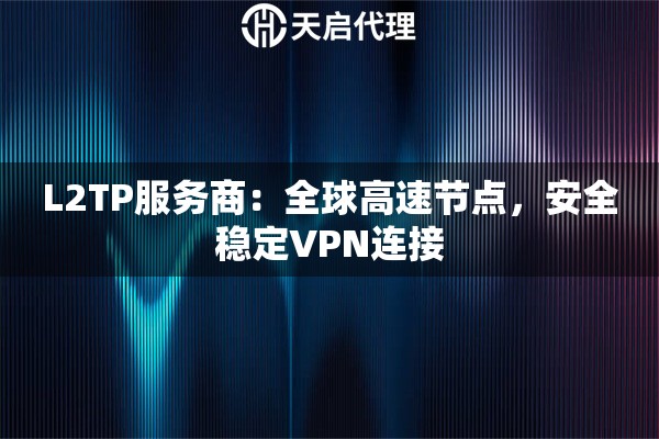 L2TP服务商：全球高速节点，安全稳定VPN连接