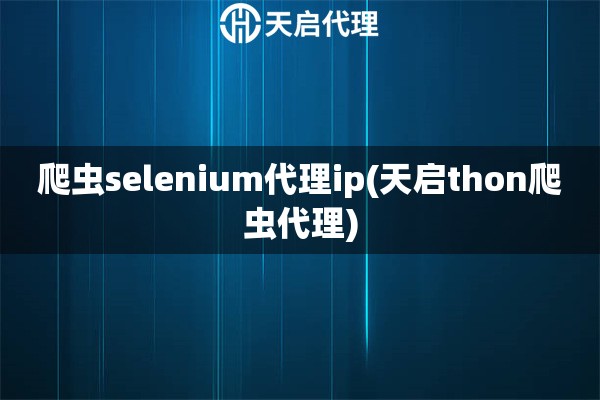 爬虫selenium代理ip(天启thon爬虫代理)