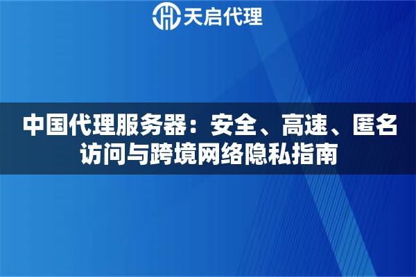 中国代理服务器：安全、高速、匿名访问与跨境网络隐私指南