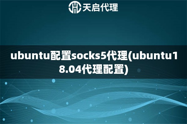 ubuntu配置socks5代理(ubuntu18.04代理配置)