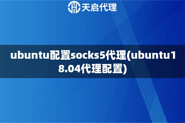 ubuntu配置socks5代理(ubuntu18.04代理配置)