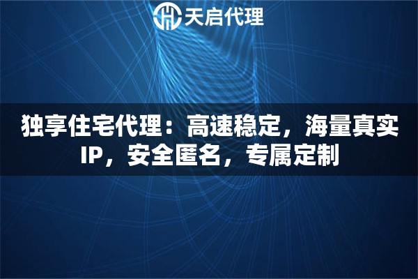 独享住宅代理：高速稳定，海量真实IP，安全匿名，专属定制