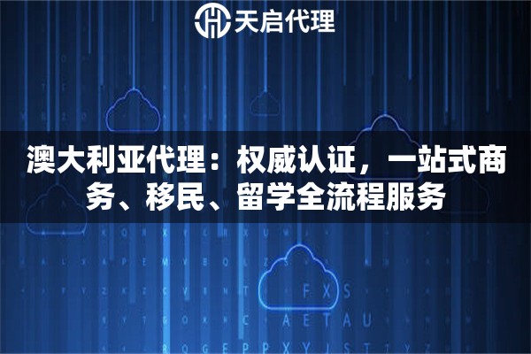 澳大利亚代理：权威认证，一站式商务、移民、留学全流程服务