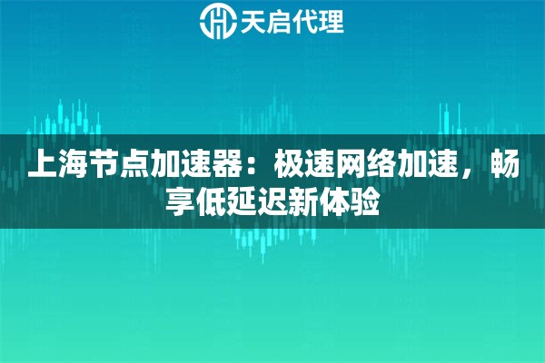 上海节点加速器：极速网络加速，畅享低延迟新体验