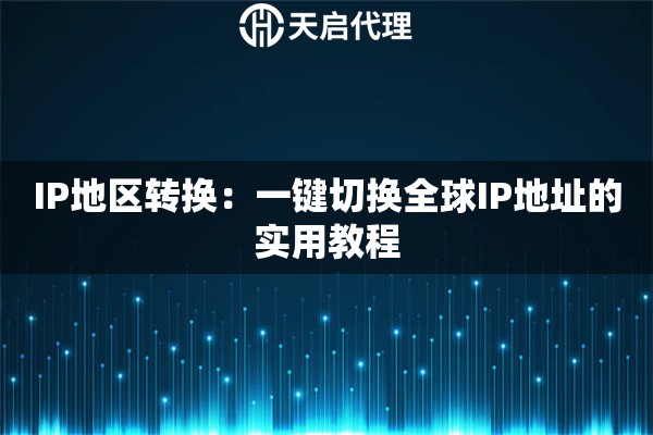 IP地区转换：一键切换全球IP地址的实用教程