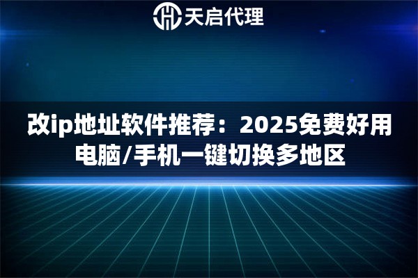 改ip地址软件推荐：2025免费好用电脑/手机一键切换多地区