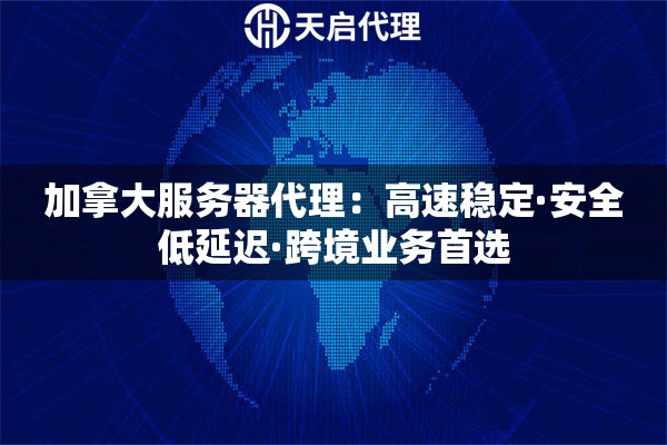 加拿大服务器代理：高速稳定·安全低延迟·跨境业务首选