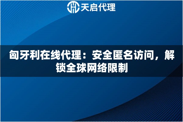 匈牙利在线代理：安全匿名访问，解锁全球网络限制