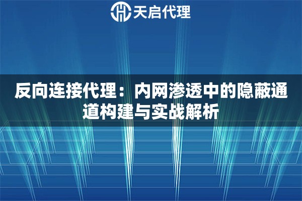 反向连接代理：内网渗透中的隐蔽通道构建与实战解析