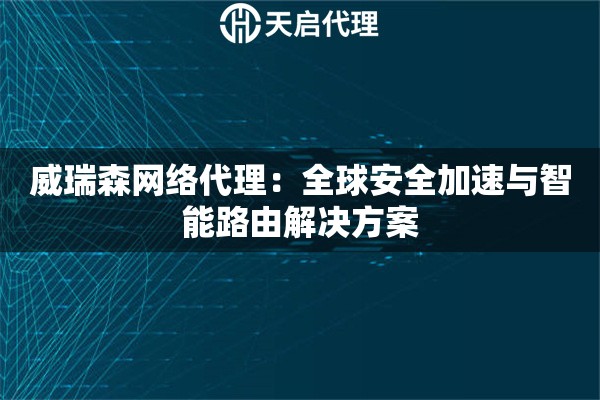 威瑞森网络代理：全球安全加速与智能路由解决方案
