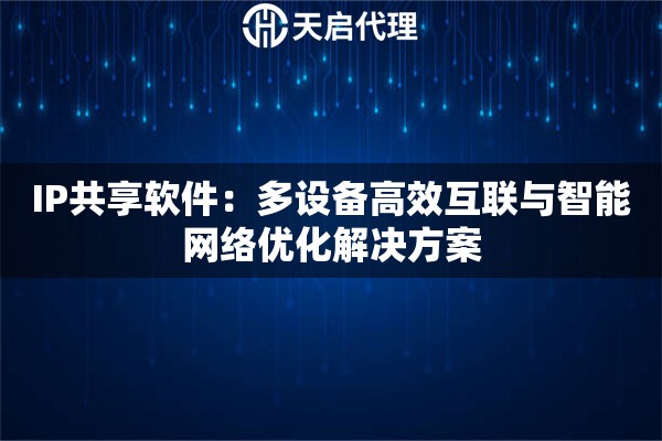 IP共享软件：多设备高效互联与智能网络优化解决方案