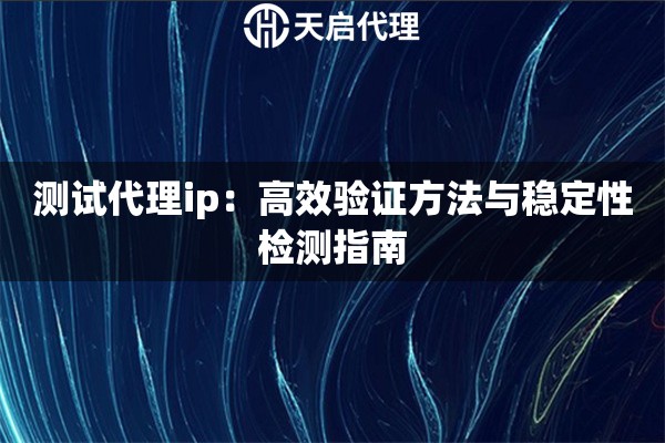 测试代理ip：高效验证方法与稳定性检测指南