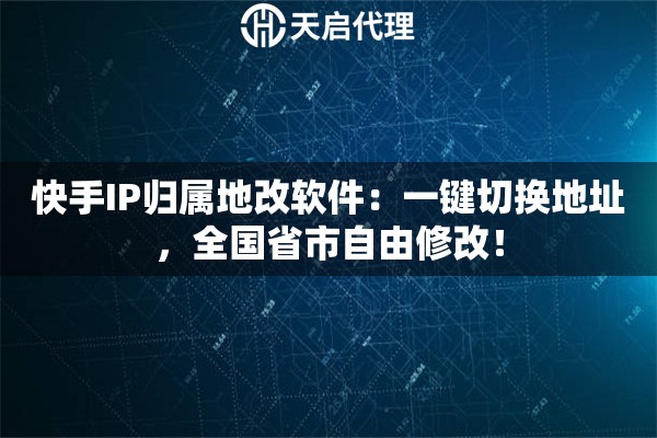 快手IP归属地改软件：一键切换地址，全国省市自由修改！