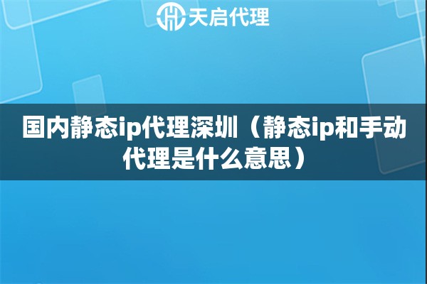 国内静态ip代理深圳（静态ip和手动代理是什么意思）
