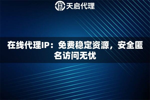 在线代理IP：免费稳定资源，安全匿名访问无忧
