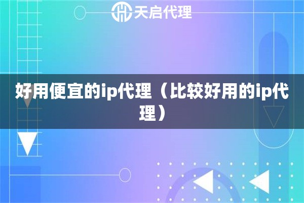 好用便宜的ip代理（比较好用的ip代理）