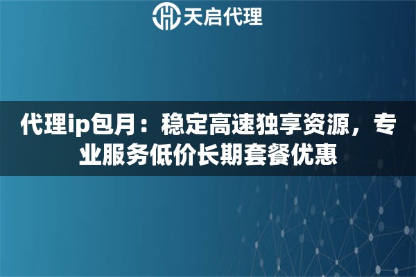 代理ip包月：稳定高速独享资源，专业服务低价长期套餐优惠