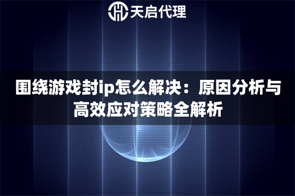 围绕游戏封ip怎么解决：原因分析与高效应对策略全解析