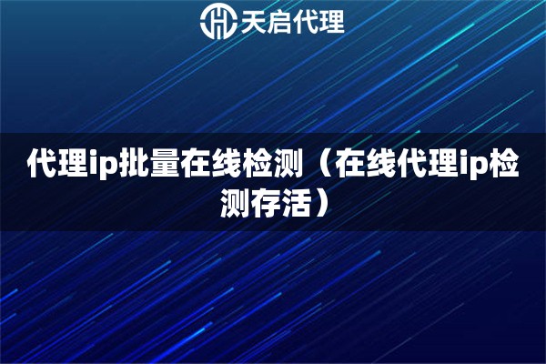 代理ip批量在线检测（在线代理ip检测存活）