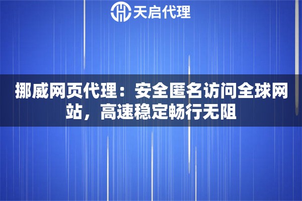 挪威网页代理：安全匿名访问全球网站，高速稳定畅行无阻
